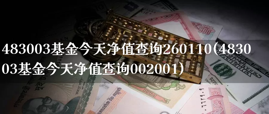 483003基金今天净值查询260110(483003基金今天净值查询002001)_https://www.sjzjsgy.com_外汇_第1张