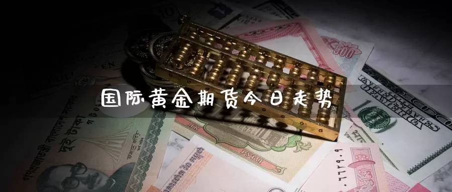 国际黄金期货今日走势_https://www.sjzjsgy.com_期货入门_第1张