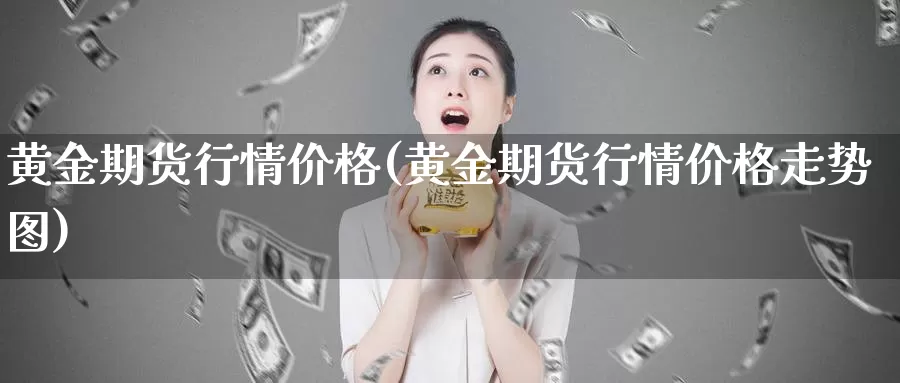 黄金期货行情价格(黄金期货行情价格走势图)_https://www.sjzjsgy.com_货币兑_第1张