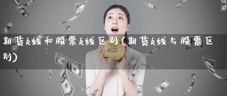 期货k线和股票k线区别(期货k线与股票区别)_https://www.sjzjsgy.com_外汇市场_第1张