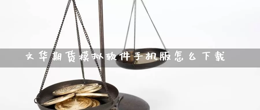 文华期货模拟软件手机版怎么下载_https://www.sjzjsgy.com_外汇市场_第1张