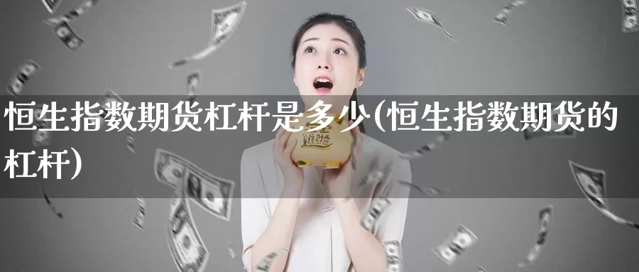 恒生指数期货杠杆是多少(恒生指数期货的杠杆)_https://www.sjzjsgy.com_期货百科_第1张