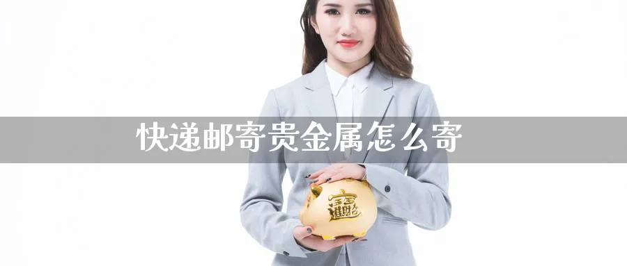 快递邮寄贵金属怎么寄_https://www.sjzjsgy.com_期货公司_第1张