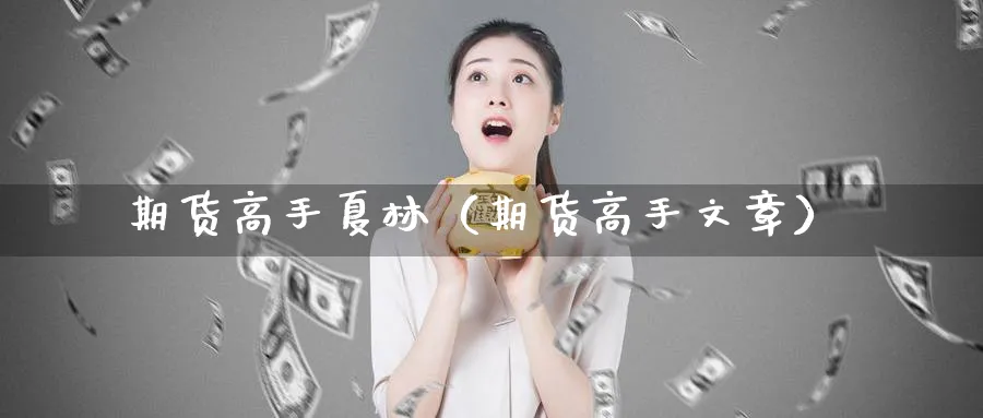 期货高手夏林（期货高手文章）_https://www.sjzjsgy.com_期货代理_第1张