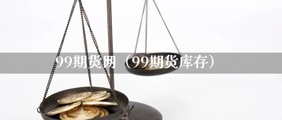 99期货网（99期货库存）_https://www.sjzjsgy.com_期货代理_第1张