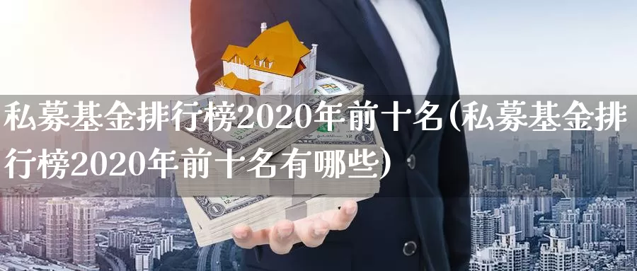 私募基金排行榜2020年前十名(私募基金排行榜2020年前十名有哪些)_https://www.sjzjsgy.com_商品期货_第1张