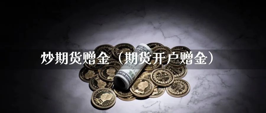 炒期货赠金（期货开户赠金）_https://www.sjzjsgy.com_期货入门_第1张