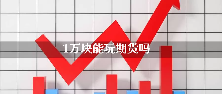 1万块能玩期货吗_https://www.sjzjsgy.com_期货公司_第1张