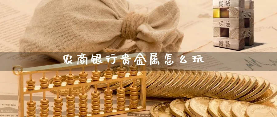 农商银行贵金属怎么玩_https://www.sjzjsgy.com_期货入门_第1张