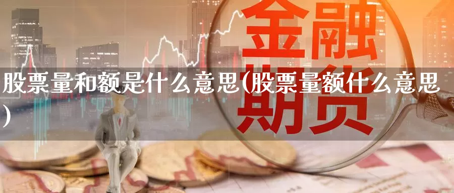 股票量和额是什么意思(股票量额什么意思)_https://www.sjzjsgy.com_期货行情_第1张