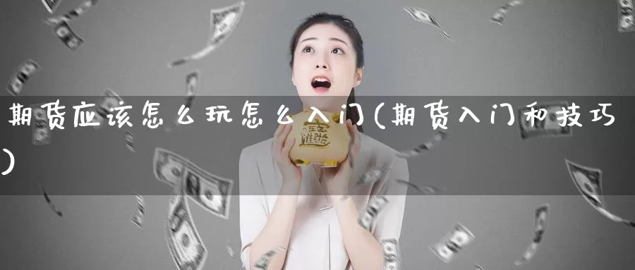 期货应该怎么玩怎么入门(期货入门和技巧)_https://www.sjzjsgy.com_期货百科_第1张