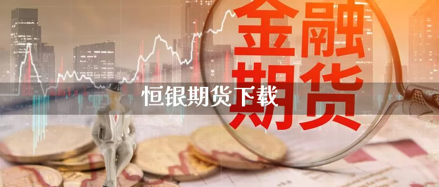 恒银期货下载_https://www.sjzjsgy.com_期货代理_第1张