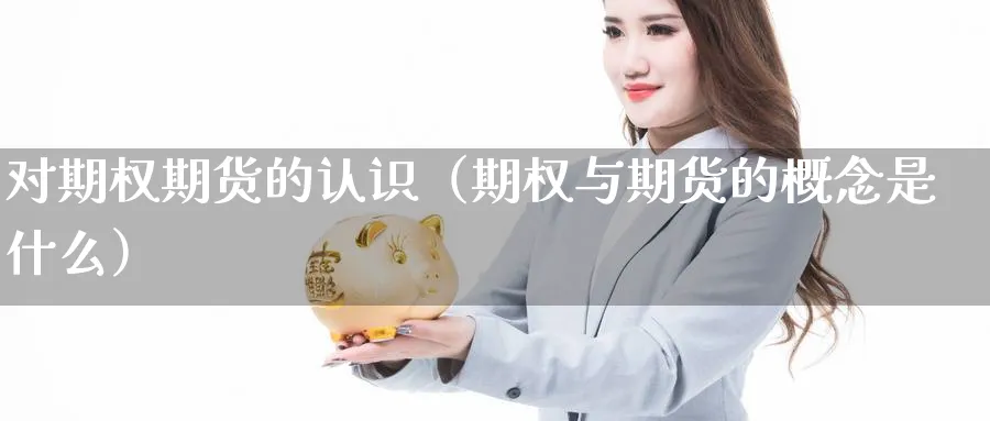 对期权期货的认识（期权与期货的概念是什么）_https://www.sjzjsgy.com_期货入门_第1张