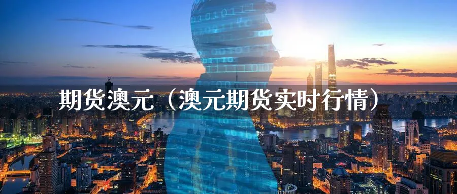 期货澳元（澳元期货实时行情）_https://www.sjzjsgy.com_外汇市场_第1张