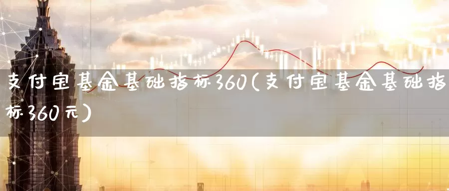 支付宝基金基础指标360(支付宝基金基础指标360元)_https://www.sjzjsgy.com_外汇_第1张