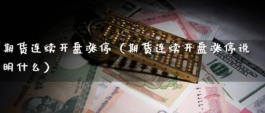 期货连续开盘涨停（期货连续开盘涨停说明什么）_https://www.sjzjsgy.com_期货入门_第1张