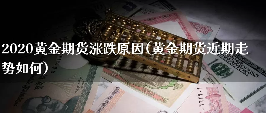 2020黄金期货涨跌原因(黄金期货近期走势如何)_https://www.sjzjsgy.com_商品期货_第1张