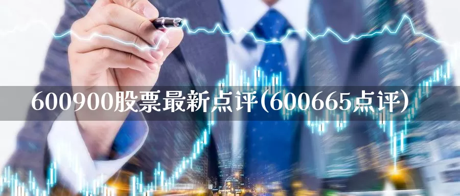 600900股票最新点评(600665点评)_https://www.sjzjsgy.com_期货百科_第1张