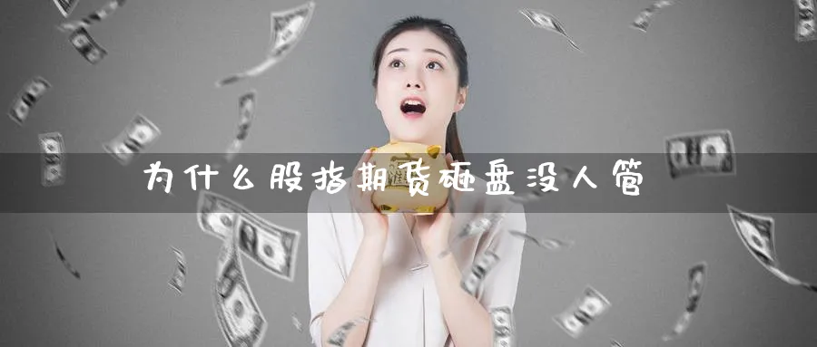 为什么股指期货砸盘没人管_https://www.sjzjsgy.com_期货市场_第1张