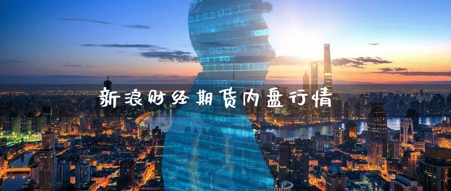 新浪财经期货内盘行情_https://www.sjzjsgy.com_期货代理_第1张