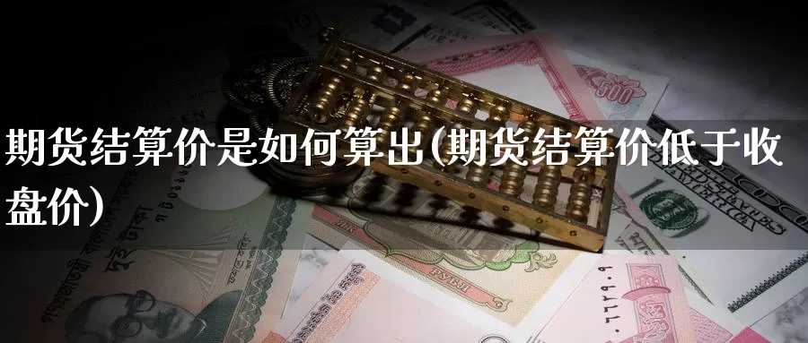 期货结算价是如何算出(期货结算价低于收盘价)_https://www.sjzjsgy.com_期货行情_第1张