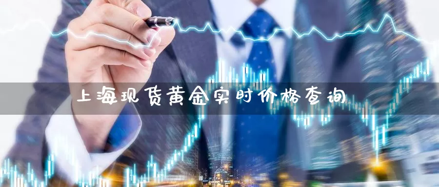 上海现货黄金实时价格查询_https://www.sjzjsgy.com_期货市场_第1张