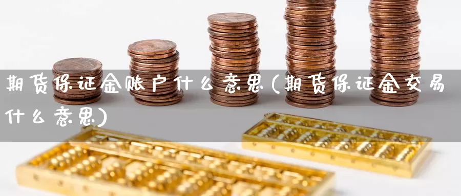 期货保证金账户什么意思(期货保证金交易什么意思)_https://www.sjzjsgy.com_期货百科_第1张