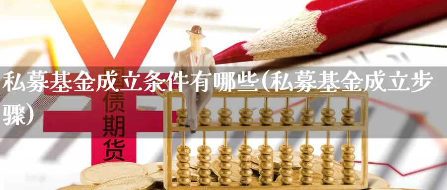 私募基金成立条件有哪些(私募基金成立步骤)_https://www.sjzjsgy.com_期货代理_第1张