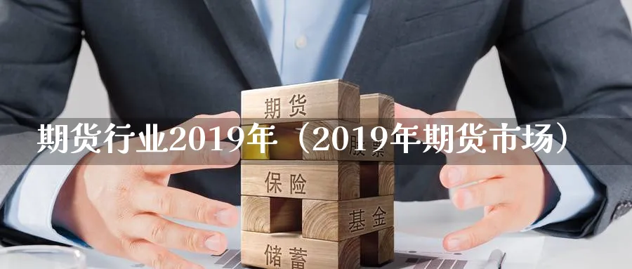 期货行业2019年（2019年期货市场）_https://www.sjzjsgy.com_期货市场_第1张