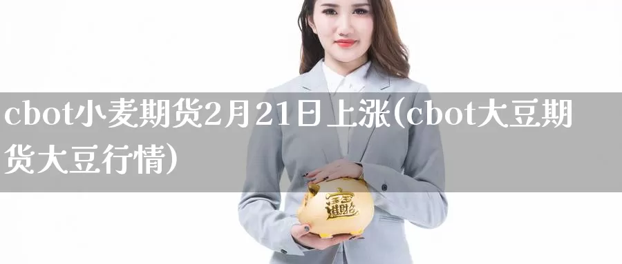 cbot小麦期货2月21日上涨(cbot大豆期货大豆行情)_https://www.sjzjsgy.com_商品期货_第1张