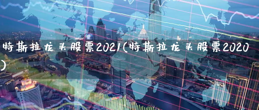 特斯拉龙头股票2021(特斯拉龙头股票2020)_https://www.sjzjsgy.com_期货公司_第1张