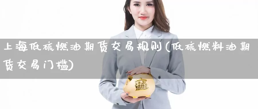 上海低硫燃油期货交易规则(低硫燃料油期货交易门槛)_https://www.sjzjsgy.com_股指期货_第1张