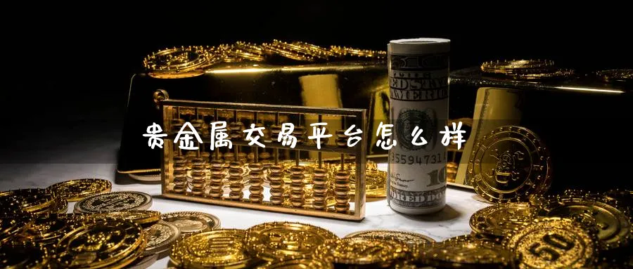 贵金属交易平台怎么样_https://www.sjzjsgy.com_期货行情_第1张