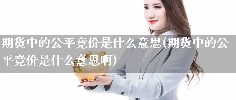 期货中的公平竞价是什么意思(期货中的公平竞价是什么意思啊)_https://www.sjzjsgy.com_股指期货_第1张