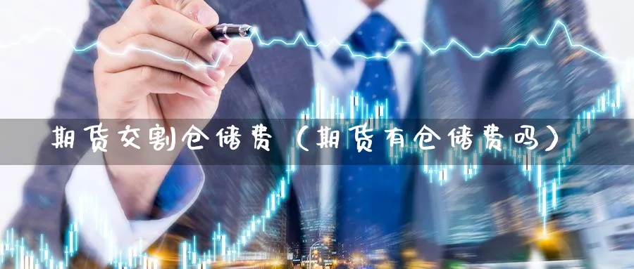 期货交割仓储费（期货有仓储费吗）_https://www.sjzjsgy.com_期货市场_第1张