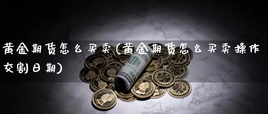 黄金期货怎么买卖(黄金期货怎么买卖操作交割日期)_https://www.sjzjsgy.com_货币兑_第1张