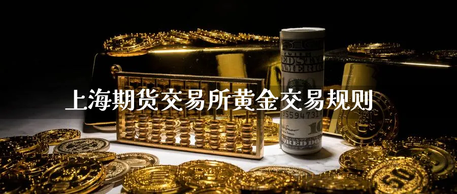 上海期货交易所黄金交易规则_https://www.sjzjsgy.com_期货入门_第1张