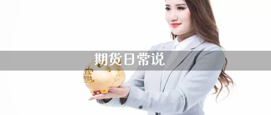 期货日常说_https://www.sjzjsgy.com_期货公司_第1张