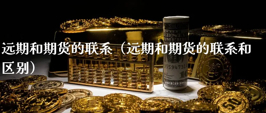 远期和期货的联系（远期和期货的联系和区别）_https://www.sjzjsgy.com_期货行情_第1张