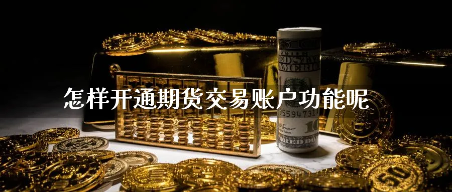 怎样开通期货交易账户功能呢_https://www.sjzjsgy.com_期货公司_第1张