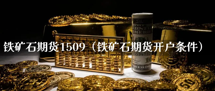 铁矿石期货1509（铁矿石期货开户条件）_https://www.sjzjsgy.com_期货公司_第1张