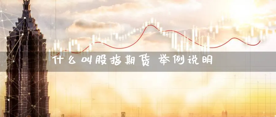 什么叫股指期货 举例说明_https://www.sjzjsgy.com_期货公司_第1张