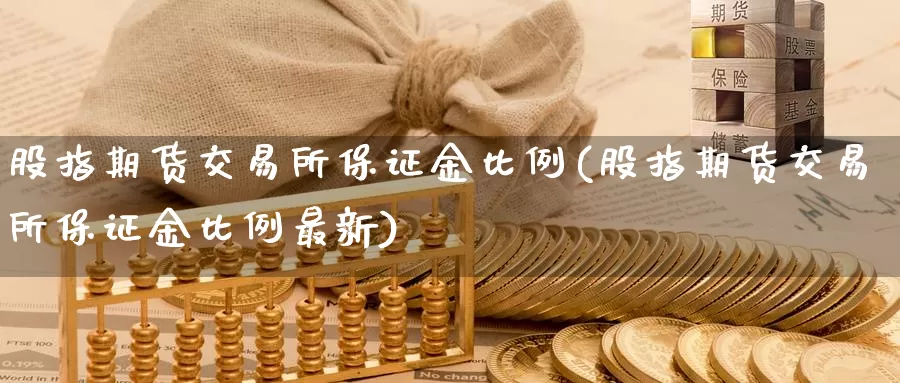 股指期货交易所保证金比例(股指期货交易所保证金比例最新)_https://www.sjzjsgy.com_期货行情_第1张