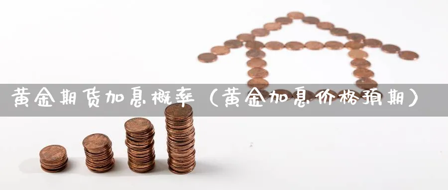 黄金期货加息概率（黄金加息价格预期）_https://www.sjzjsgy.com_期货百科_第1张