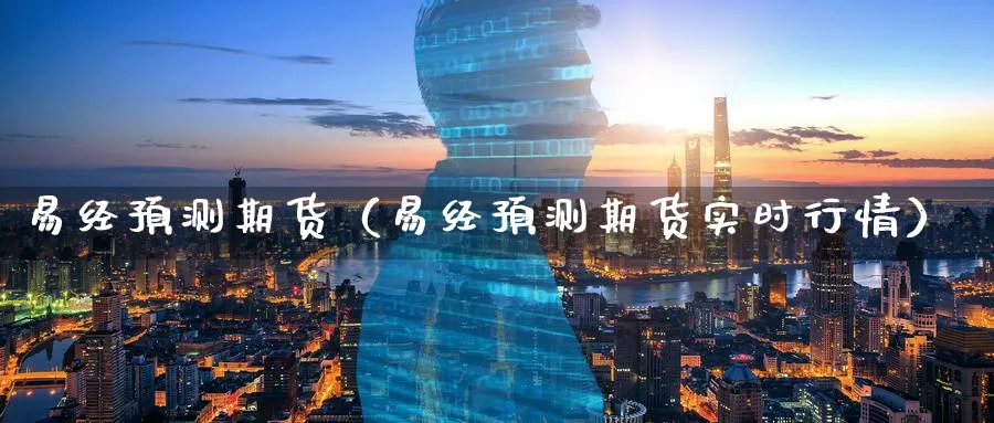 易经预测期货（易经预测期货实时行情）_https://www.sjzjsgy.com_外汇市场_第1张