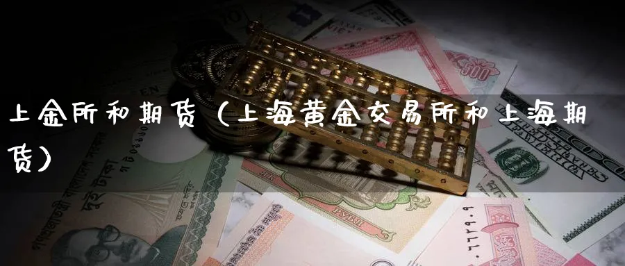 上金所和期货（上海黄金交易所和上海期货）_https://www.sjzjsgy.com_期货公司_第1张