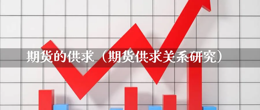 期货的供求（期货供求关系研究）_https://www.sjzjsgy.com_期货代理_第1张