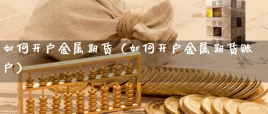 如何开户金属期货（如何开户金属期货账户）_https://www.sjzjsgy.com_期货代理_第1张