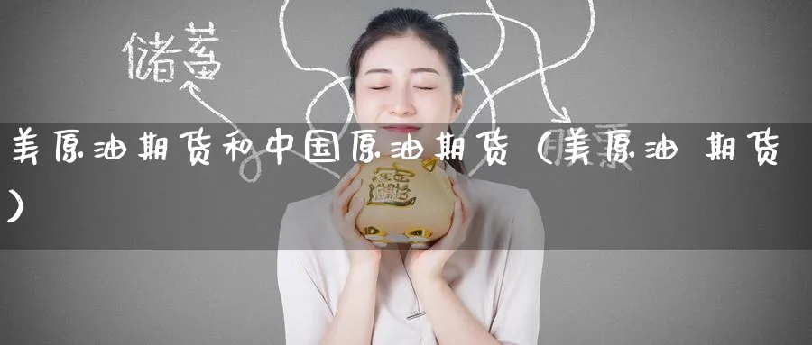 美原油期货和中国原油期货（美原油 期货）_https://www.sjzjsgy.com_期货公司_第1张