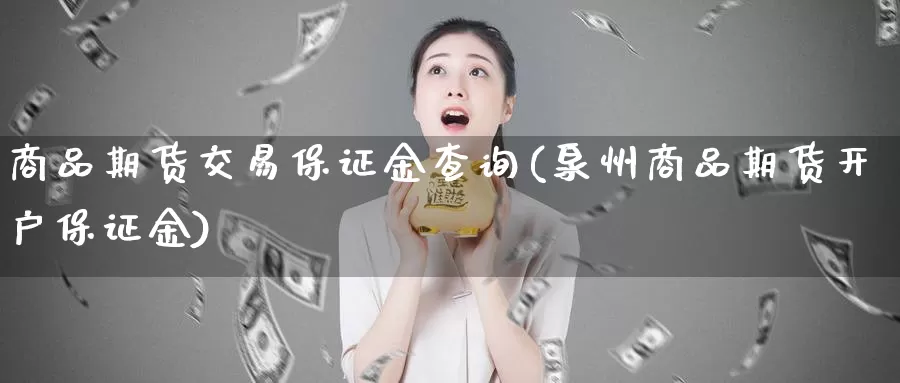 商品期货交易保证金查询(泉州商品期货开户保证金)_https://www.sjzjsgy.com_商品期货_第1张